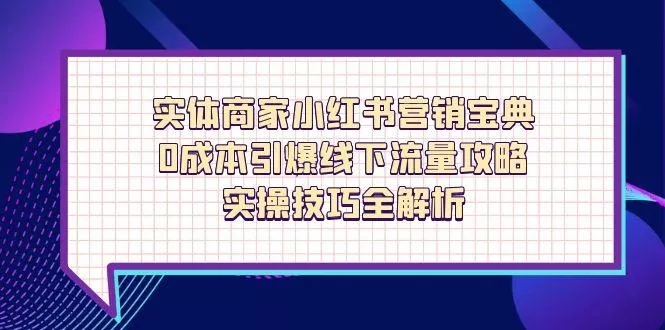 实体商家小红书营销宝典，0成本引爆线下流量攻略，实操技巧全解析创业-网创-互联网创业-福缘论坛-冒泡网赚-中赚网-短视频等网络赚钱课程-免费分享网络创业项目-聚合知识付费VIP创业课程网创项目孵化中心