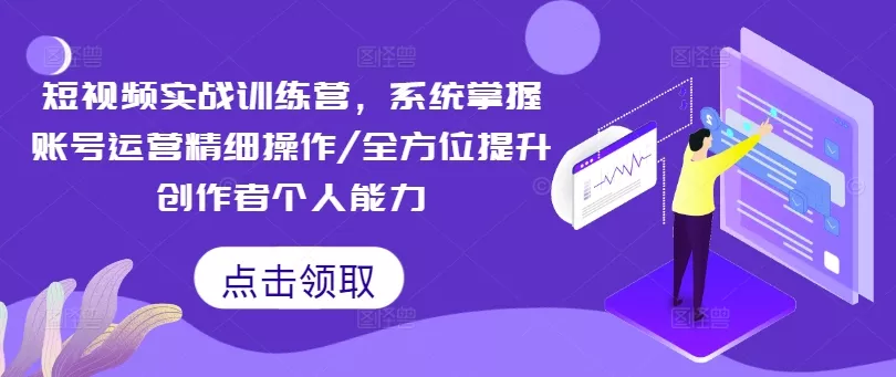 短视频实战训练营，系统掌握账号运营精细操作/全方位提升创作者个人能力创业-网创-互联网创业-福缘论坛-冒泡网赚-中赚网-短视频等网络赚钱课程-免费分享网络创业项目-聚合知识付费VIP创业课程网创项目孵化中心