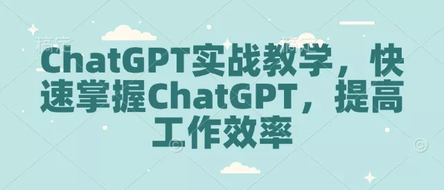 ChatGPT实战教学,快速掌握ChatGPT,提高工作效率-网创项目孵化中心 ChatGPT实战教学,快速掌握ChatGPT,提高工作效率-网创项目孵化中心