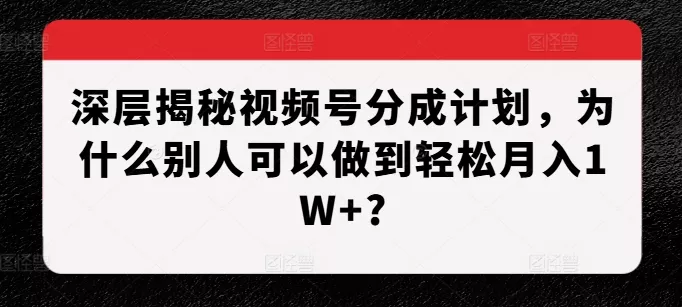 深层揭秘视频号分成计划,为什么别人可以做到轻松月入1W+?-网创项目孵化中心 深层揭秘视频号分成计划,为什么别人可以做到轻松月入1W+?-网创项目孵化中心