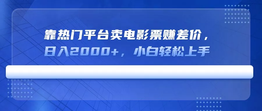 靠热门平台卖电影票赚差价，日入2000+，小白轻松上手创业-网创-互联网创业-福缘论坛-冒泡网赚-中赚网-短视频等网络赚钱课程-免费分享网络创业项目-聚合知识付费VIP创业课程网创项目孵化中心