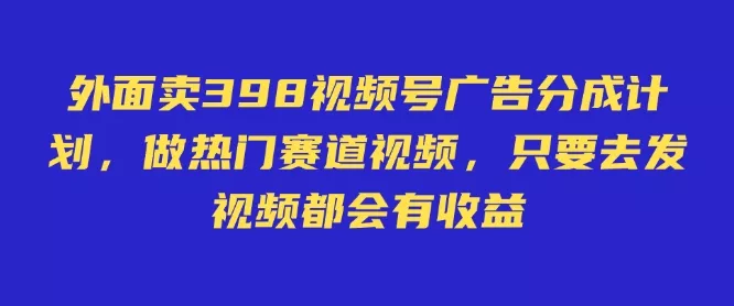 外面卖598视频号广告分成计划，不直播 不卖货 不露脸，只要去发视频都会有收益创业-网创-互联网创业-福缘论坛-冒泡网赚-中赚网-短视频等网络赚钱课程-免费分享网络创业项目-聚合知识付费VIP创业课程网创项目孵化中心