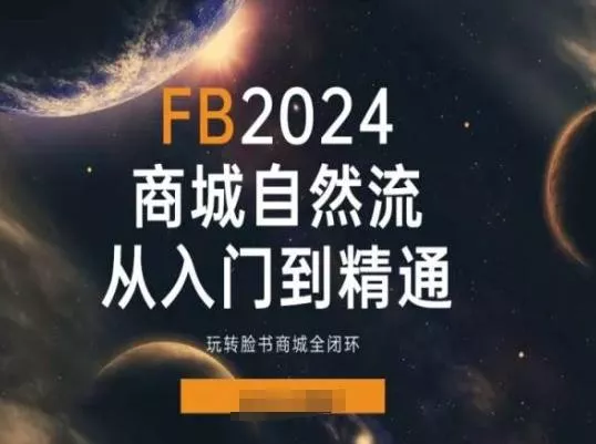 2024Faceboo商城自然流(从入门到精通)，玩转脸书商城全闭环创业-网创-互联网创业-福缘论坛-冒泡网赚-中赚网-短视频等网络赚钱课程-免费分享网络创业项目-聚合知识付费VIP创业课程网创项目孵化中心