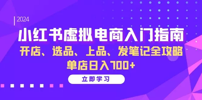小红书虚拟电商入门指南：开店、选品、上品、发笔记全攻略 单店日入700+创业-网创-互联网创业-福缘论坛-冒泡网赚-中赚网-短视频等网络赚钱课程-免费分享网络创业项目-聚合知识付费VIP创业课程网创项目孵化中心