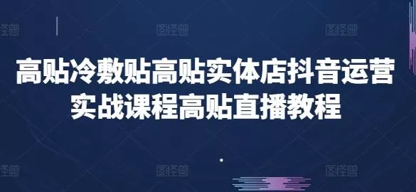 高贴冷敷贴高贴实体店抖音运营实战课程高贴直播教程创业-网创-互联网创业-福缘论坛-冒泡网赚-中赚网-短视频等网络赚钱课程-免费分享网络创业项目-聚合知识付费VIP创业课程网创项目孵化中心