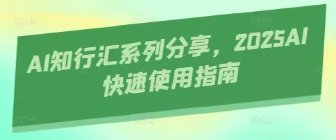AI知行汇系列分享，2025AI快速使用指南创业-网创-互联网创业-福缘论坛-冒泡网赚-中赚网-短视频等网络赚钱课程-免费分享网络创业项目-聚合知识付费VIP创业课程网创项目孵化中心