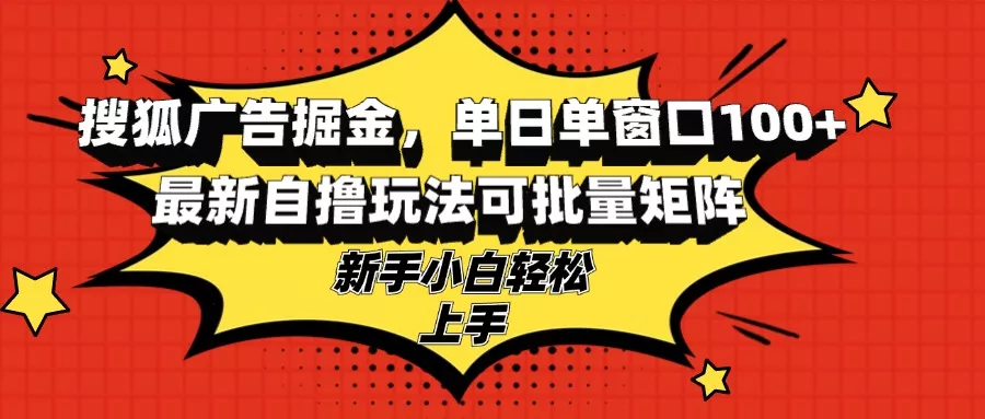 搜狐广告掘金，单日单窗口100+，最新自撸玩法可批量矩阵，适合新手小白创业-网创-互联网创业-福缘论坛-冒泡网赚-中赚网-短视频等网络赚钱课程-免费分享网络创业项目-聚合知识付费VIP创业课程网创项目孵化中心