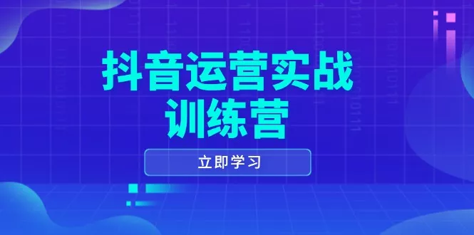 抖音运营实战训练营,0-1打造短视频爆款,涵盖拍摄剪辑、运营推广等全过程创业-网创-互联网创业-福缘论坛-冒泡网赚-中赚网-短视频等网络赚钱课程-免费分享网络创业项目-聚合知识付费VIP创业课程网创项目孵化中心