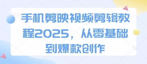 手机剪映视频剪辑教程2025，从零基础到爆款创作创业-网创-互联网创业-福缘论坛-冒泡网赚-中赚网-短视频等网络赚钱课程-免费分享网络创业项目-聚合知识付费VIP创业课程网创项目孵化中心