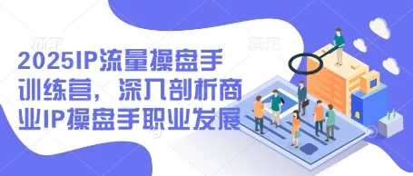 2025IP流量操盘手训练营，深入剖析商业IP操盘手职业发展创业-网创-互联网创业-福缘论坛-冒泡网赚-中赚网-短视频等网络赚钱课程-免费分享网络创业项目-聚合知识付费VIP创业课程网创项目孵化中心