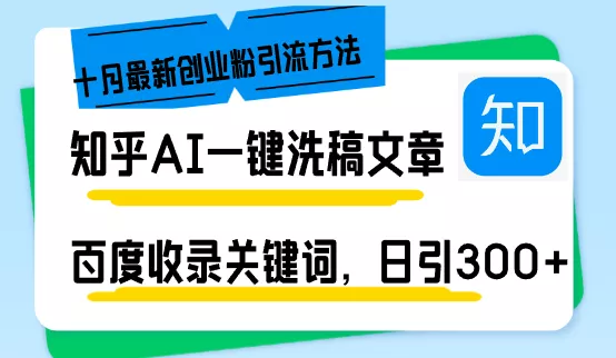 知乎AI一键洗稿日引300+创业粉十月最新方法，百度一键收录关键词，躺赚...创业-网创-互联网创业-福缘论坛-冒泡网赚-中赚网-短视频等网络赚钱课程-免费分享网络创业项目-聚合知识付费VIP创业课程网创项目孵化中心