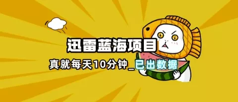 迅雷浏览器项目_真就每天忙活10分钟，完整拆解+热点把控(超详细拆解教程)创业-网创-互联网创业-福缘论坛-冒泡网赚-中赚网-短视频等网络赚钱课程-免费分享网络创业项目-聚合知识付费VIP创业课程网创项目孵化中心