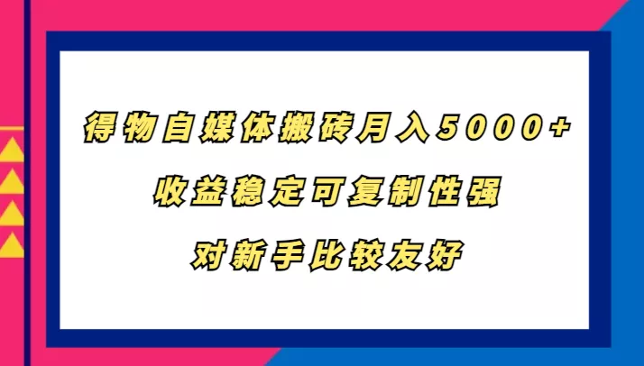 得物自媒体搬砖,月入5000+,收益稳定可复制性强,对新手比较友好创业-网创-互联网创业-福缘论坛-冒泡网赚-中赚网-短视频等网络赚钱课程-免费分享网络创业项目-聚合知识付费VIP创业课程网创项目孵化中心