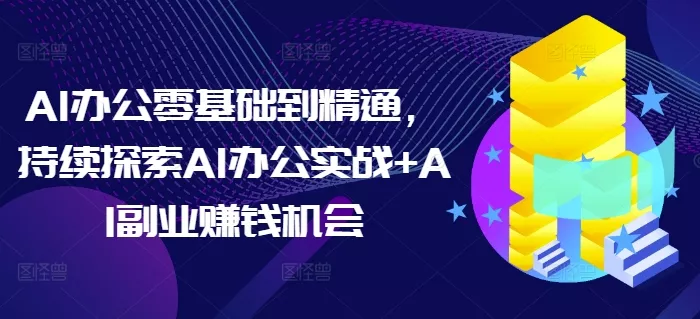 AI办公零基础到精通,持续探索AI办公实战+AI副业赚钱机会-网创项目孵化中心 AI办公零基础到精通,持续探索AI办公实战+AI副业赚钱机会-网创项目孵化中心