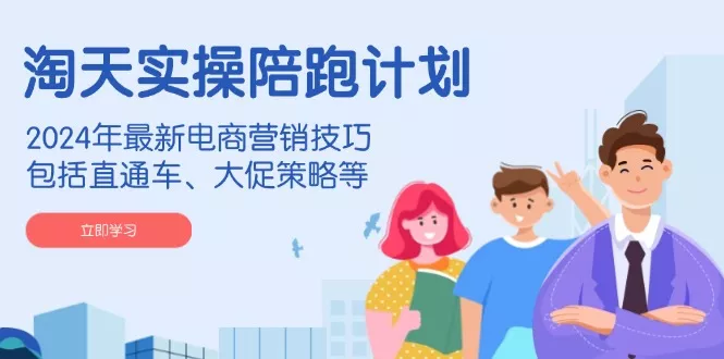 淘天实操陪跑计划，2024年最新电商营销技巧，包括直通车、大促策略等创业-网创-互联网创业-福缘论坛-冒泡网赚-中赚网-短视频等网络赚钱课程-免费分享网络创业项目-聚合知识付费VIP创业课程网创项目孵化中心