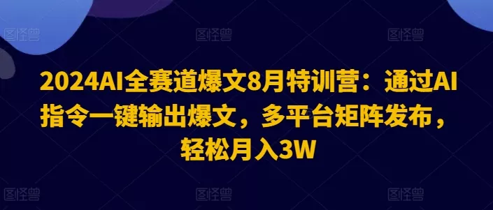 2024AI全赛道爆文8月特训营：通过AI指令一键输出爆文，多平台矩阵发布，轻松月入3W【揭秘】创业-网创-互联网创业-福缘论坛-冒泡网赚-中赚网-短视频等网络赚钱课程-免费分享网络创业项目-聚合知识付费VIP创业课程网创项目孵化中心