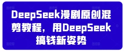 DeepSeek漫剧原创混剪教程，用DeepSeek搞钱新姿势创业-网创-互联网创业-福缘论坛-冒泡网赚-中赚网-短视频等网络赚钱课程-免费分享网络创业项目-聚合知识付费VIP创业课程网创项目孵化中心