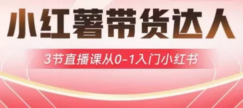 小红薯达人带货启航计划，3节直播课从0-1入门小红书创业-网创-互联网创业-福缘论坛-冒泡网赚-中赚网-短视频等网络赚钱课程-免费分享网络创业项目-聚合知识付费VIP创业课程网创项目孵化中心