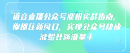 语音直播公众号涨粉实战指南，你抓住新风口，实现公众号快速涨粉开通流量主创业-网创-互联网创业-福缘论坛-冒泡网赚-中赚网-短视频等网络赚钱课程-免费分享网络创业项目-聚合知识付费VIP创业课程网创项目孵化中心