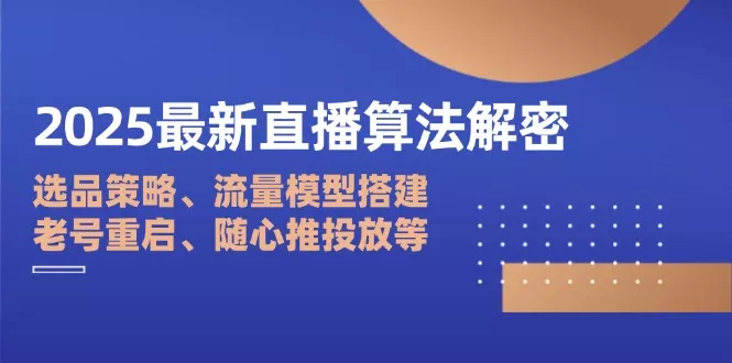 2025最新直播算法解密：选品策略、流量模型搭建、老号重启、随心推投放等创业-网创-互联网创业-福缘论坛-冒泡网赚-中赚网-短视频等网络赚钱课程-免费分享网络创业项目-聚合知识付费VIP创业课程网创项目孵化中心