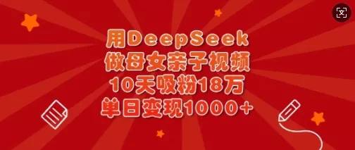 用DeepSeek做母女亲子视频,10天吸粉18万,单日变现多张-网创项目孵化中心 用DeepSeek做母女亲子视频,10天吸粉18万,单日变现多张-网创项目孵化中心
