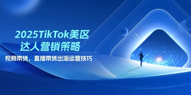 2025TikTok美区达人营销策略，视频带货，直播带货，出海运营技巧创业-网创-互联网创业-福缘论坛-冒泡网赚-中赚网-短视频等网络赚钱课程-免费分享网络创业项目-聚合知识付费VIP创业课程网创项目孵化中心