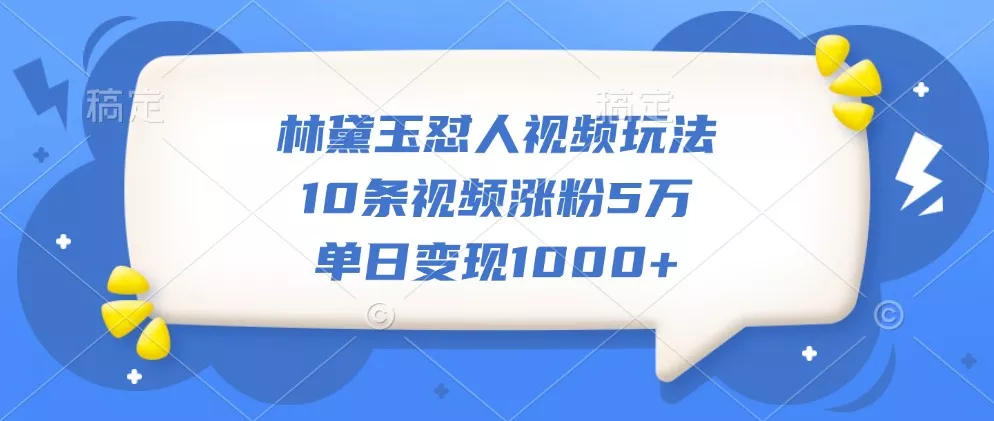 林黛玉怼人视频玩法,10条视频涨粉5万,单日变现1000+创业-网创-互联网创业-福缘论坛-冒泡网赚-中赚网-短视频等网络赚钱课程-免费分享网络创业项目-聚合知识付费VIP创业课程网创项目孵化中心