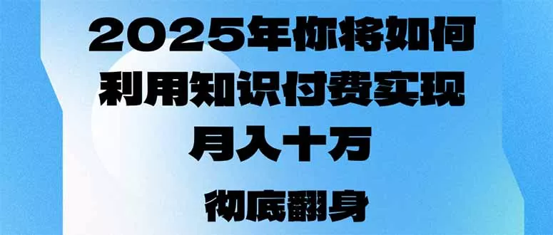 2025年，你将如何利用知识付费实现月入十万，甚至年入百万？创业-网创-互联网创业-福缘论坛-冒泡网赚-中赚网-短视频等网络赚钱课程-免费分享网络创业项目-聚合知识付费VIP创业课程网创项目孵化中心