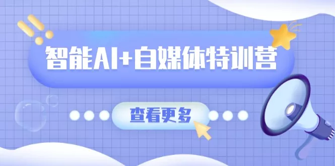 智能AI+自媒体特训营：涵盖文本创作、图像创作、视频创作和职场办公几大类创业-网创-互联网创业-福缘论坛-冒泡网赚-中赚网-短视频等网络赚钱课程-免费分享网络创业项目-聚合知识付费VIP创业课程网创项目孵化中心
