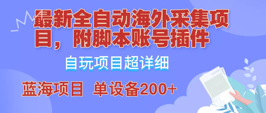 外面卖4980的全自动海外采集项目，带脚本账号插件保姆级教学，号称单日200+创业-网创-互联网创业-福缘论坛-冒泡网赚-中赚网-短视频等网络赚钱课程-免费分享网络创业项目-聚合知识付费VIP创业课程网创项目孵化中心
