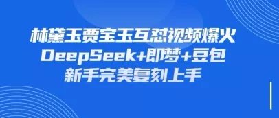 持续爆火的林黛玉贾宝玉互怼视频，比爽文还好看，利用DeepSeek+即梦+豆包就可以完美复刻创业-网创-互联网创业-福缘论坛-冒泡网赚-中赚网-短视频等网络赚钱课程-免费分享网络创业项目-聚合知识付费VIP创业课程网创项目孵化中心