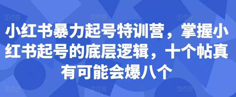 小红书暴力起号特训营，掌握小红书起号的底层逻辑，十个帖真有可能会爆八个创业-网创-互联网创业-福缘论坛-冒泡网赚-中赚网-短视频等网络赚钱课程-免费分享网络创业项目-聚合知识付费VIP创业课程网创项目孵化中心