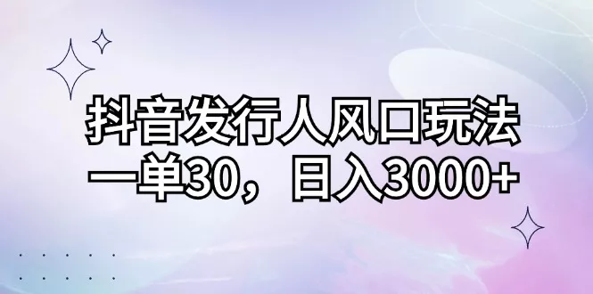 抖音发行人风口玩法，一单30，日入3000+创业-网创-互联网创业-福缘论坛-冒泡网赚-中赚网-短视频等网络赚钱课程-免费分享网络创业项目-聚合知识付费VIP创业课程网创项目孵化中心