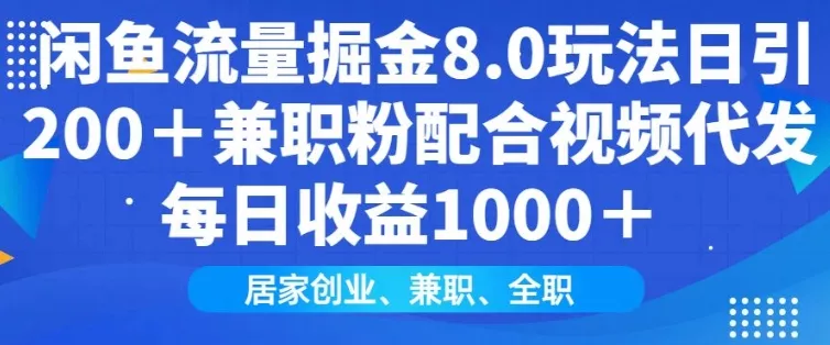 闲鱼流量掘金8.0玩法日引200+兼职粉配合视频代发日入多张收益，适合互联网小白居家创业创业-网创-互联网创业-福缘论坛-冒泡网赚-中赚网-短视频等网络赚钱课程-免费分享网络创业项目-聚合知识付费VIP创业课程网创项目孵化中心