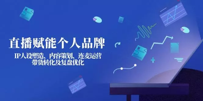 直播赋能个人品牌：IP人设塑造、内容策划、连麦运营、带货转化及复盘优化创业-网创-互联网创业-福缘论坛-冒泡网赚-中赚网-短视频等网络赚钱课程-免费分享网络创业项目-聚合知识付费VIP创业课程网创项目孵化中心