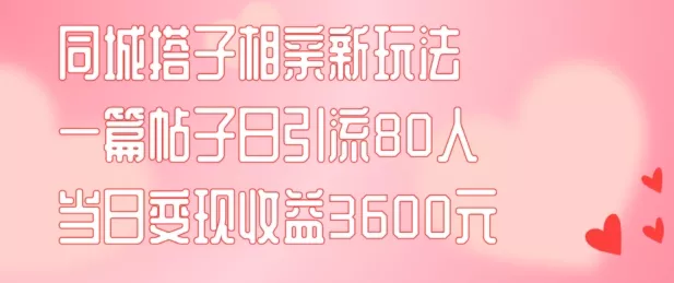 同城搭子相亲新玩法一篇帖子引流80人当日变现3600元(项目教程+实操教程)【揭秘】-网创项目孵化中心 同城搭子相亲新玩法一篇帖子引流80人当日变现3600元(项目教程+实操教程)【揭秘】-网创项目孵化中心