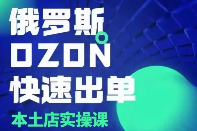 俄罗斯OZON本土店实操课,OZON本土店运营选品变现-网创项目孵化中心 俄罗斯OZON本土店实操课,OZON本土店运营选品变现-网创项目孵化中心