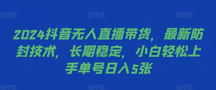 2024抖音无人直播带货，最新防封技术，长期稳定，小白轻松上手单号日入5张【揭秘】创业-网创-互联网创业-福缘论坛-冒泡网赚-中赚网-短视频等网络赚钱课程-免费分享网络创业项目-聚合知识付费VIP创业课程网创项目孵化中心