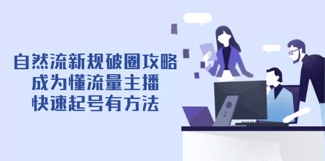 自然流新规破圈攻略【4月6更新】：成为懂流量主播，快速起号有方法创业-网创-互联网创业-福缘论坛-冒泡网赚-中赚网-短视频等网络赚钱课程-免费分享网络创业项目-聚合知识付费VIP创业课程网创项目孵化中心