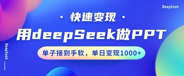 用DeepSeek做PPT，一个工具10分钟就可以搞定，快速接单变现，小白轻松上手，日搞多张创业-网创-互联网创业-福缘论坛-冒泡网赚-中赚网-短视频等网络赚钱课程-免费分享网络创业项目-聚合知识付费VIP创业课程网创项目孵化中心