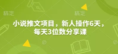 小说推文项目,新人操作6天,每天3位数分享课-网创项目孵化中心 小说推文项目,新人操作6天,每天3位数分享课-网创项目孵化中心
