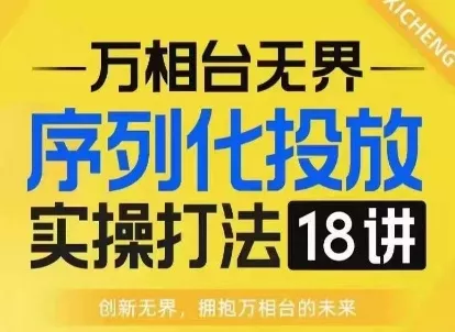 【万相台无界】序列化投放实操18讲线上实战班,淘系电商人的必修课-网创项目孵化中心 【万相台无界】序列化投放实操18讲线上实战班,淘系电商人的必修课-网创项目孵化中心