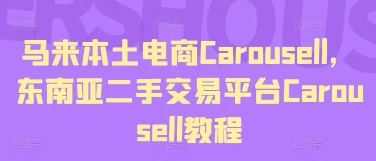 马来本土电商Carousell，东南亚二手交易平台Carousell教程创业-网创-互联网创业-福缘论坛-冒泡网赚-中赚网-短视频等网络赚钱课程-免费分享网络创业项目-聚合知识付费VIP创业课程网创项目孵化中心