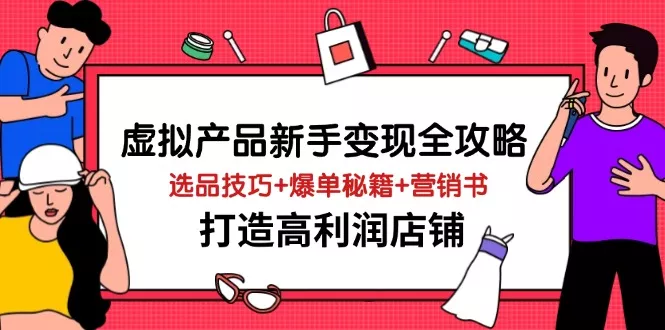 虚拟产品新手变现全攻略，选品技巧+爆单秘籍+营销书，打造高利润店铺创业-网创-互联网创业-福缘论坛-冒泡网赚-中赚网-短视频等网络赚钱课程-免费分享网络创业项目-聚合知识付费VIP创业课程网创项目孵化中心