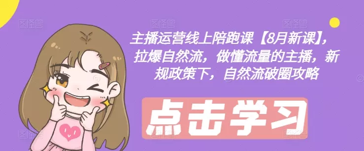 主播运营线上陪跑课【8月新课】,拉爆自然流,做懂流量的主播,新规政策下,自然流破圈攻略-网创项目孵化中心 主播运营线上陪跑课【8月新课】,拉爆自然流,做懂流量的主播,新规政策下,自然流破圈攻略-网创项目孵化中心