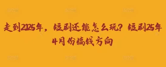 走到2025年，短剧还能怎么玩？短剧25年4月份搞钱方向创业-网创-互联网创业-福缘论坛-冒泡网赚-中赚网-短视频等网络赚钱课程-免费分享网络创业项目-聚合知识付费VIP创业课程网创项目孵化中心