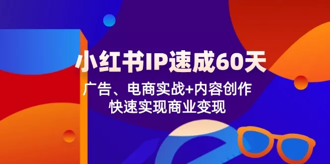 小红书 IP速成60天:广告、电商实战+内容创作,快速实现商业变现创业-网创-互联网创业-福缘论坛-冒泡网赚-中赚网-短视频等网络赚钱课程-免费分享网络创业项目-聚合知识付费VIP创业课程网创项目孵化中心