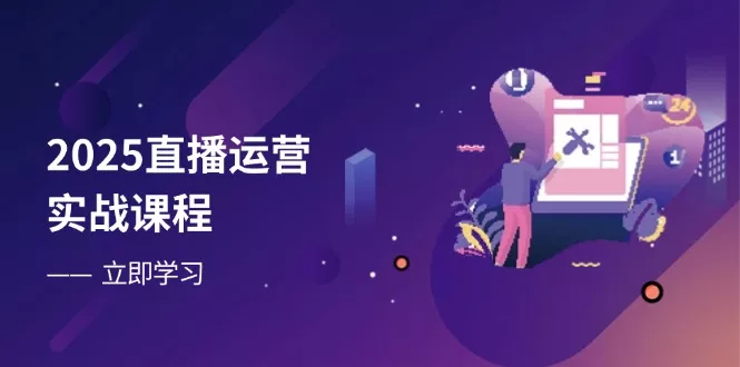 2025直播运营实战课程，零基础入门到流量优化，快速提升直播间表现创业-网创-互联网创业-福缘论坛-冒泡网赚-中赚网-短视频等网络赚钱课程-免费分享网络创业项目-聚合知识付费VIP创业课程网创项目孵化中心