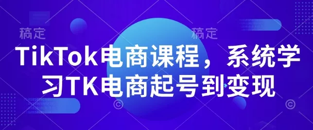 TikTok电商课程,系统学习TK电商起号到变现-网创项目孵化中心 TikTok电商课程,系统学习TK电商起号到变现-网创项目孵化中心