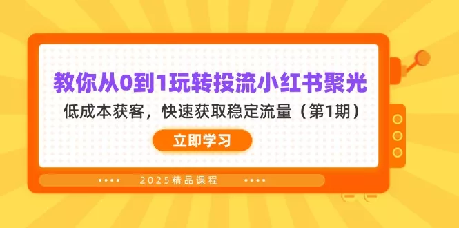 教你从0到1玩转投流小红书聚光，低成本获客，快速获取稳定流量(第1期创业-网创-互联网创业-福缘论坛-冒泡网赚-中赚网-短视频等网络赚钱课程-免费分享网络创业项目-聚合知识付费VIP创业课程网创项目孵化中心